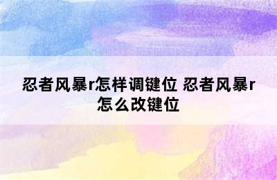 忍者风暴r怎样调键位 忍者风暴r怎么改键位